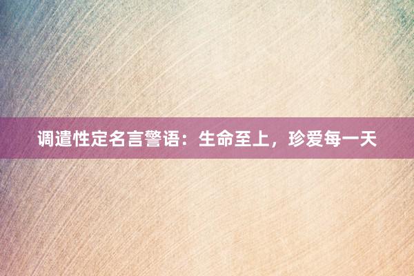 调遣性定名言警语：生命至上，珍爱每一天